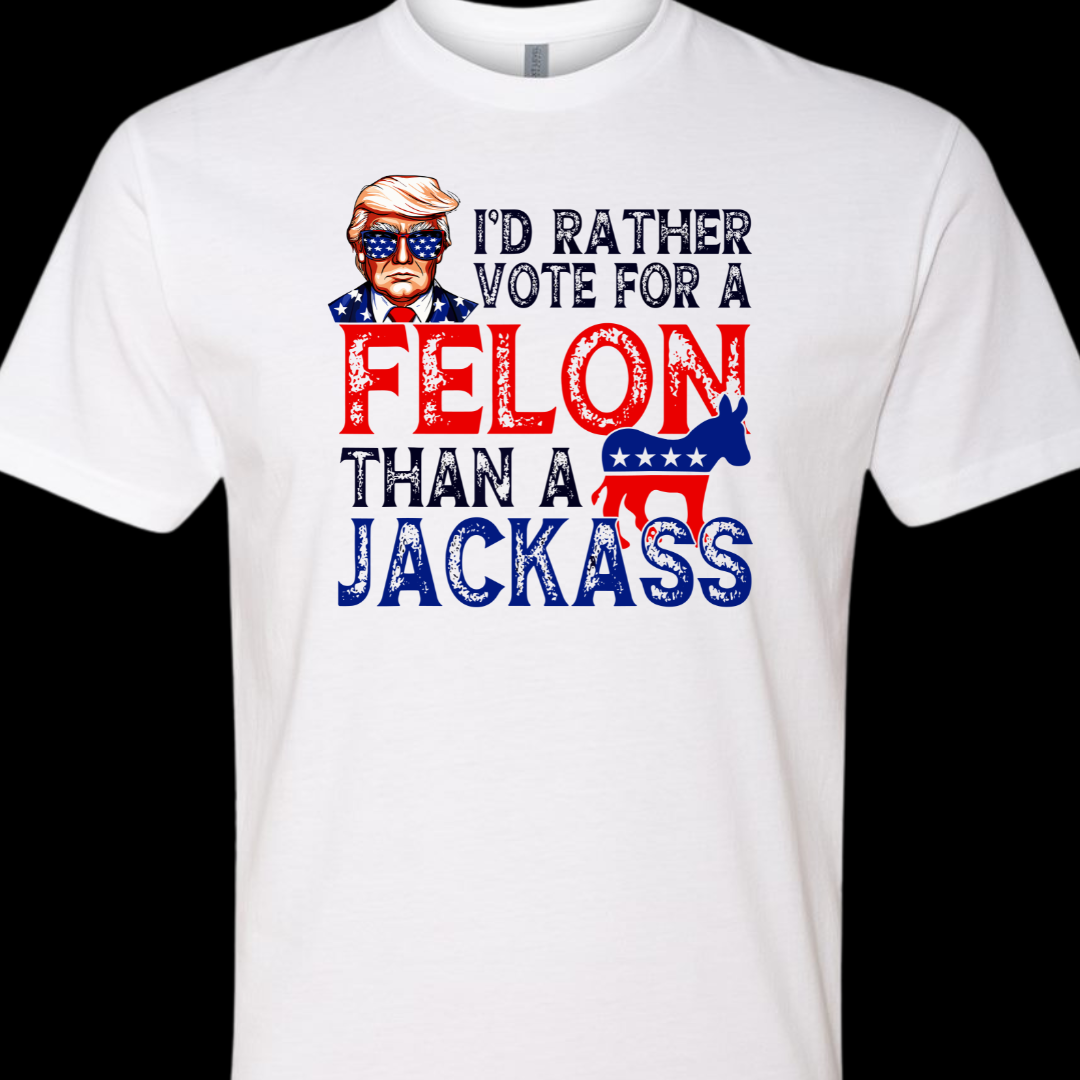 Trump I Would Rather Vote For a Felon Than A Jackass T-Shirt